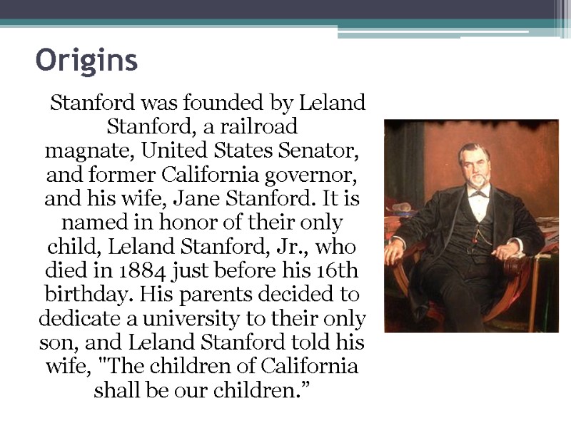 Origins Stanford was founded by Leland Stanford, a railroad magnate, United States Senator, and